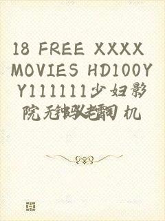 18 FREE XXXX MOVIES HD100YY111111少妇影院无码老司机